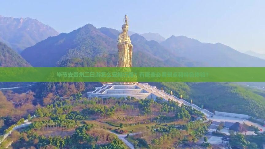 毕节去贵州二日游怎么安排行程？有哪些必看景点和特色体验？
