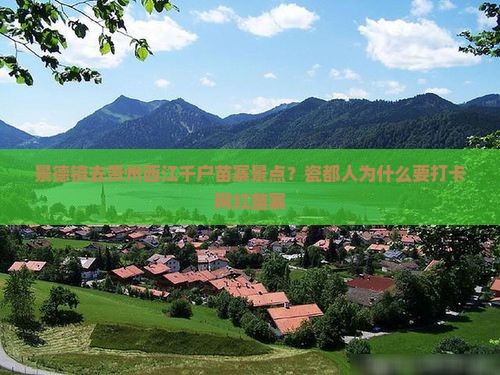 景德镇去贵州西江千户苗寨景点？瓷都人为什么要打卡网红苗寨
