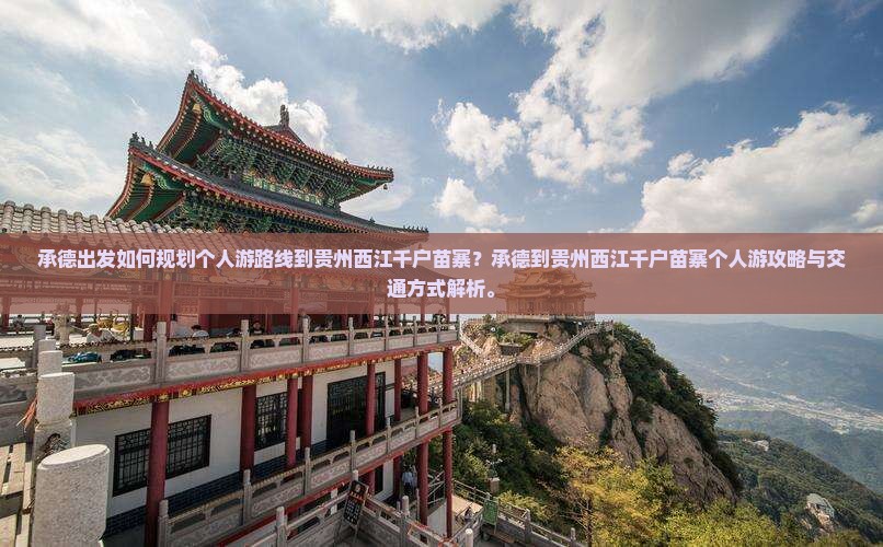 承德出发如何规划个人游路线到贵州西江千户苗寨？承德到贵州西江千户苗寨个人游攻略与交通方式解析。