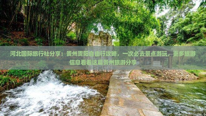 河北国际旅行社分享：贵州贵阳自由行攻略，一次必去景点游玩，更多旅游信息看看这篇贵州旅游分享