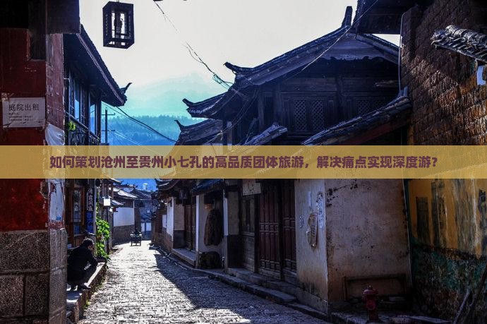 如何策划沧州至贵州小七孔的高品质团体旅游，解决痛点实现深度游？