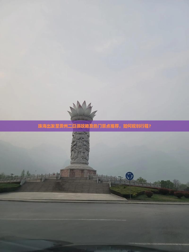 珠海出发至贵州二日游攻略及热门景点推荐，如何规划行程？