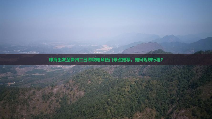 珠海出发至贵州二日游攻略及热门景点推荐，如何规划行程？