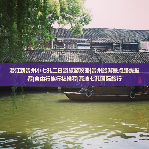 潜江到贵州小七孔二日游旅游攻略|贵州旅游景点路线推荐|自由行旅行社推荐|荔波七孔国际旅行