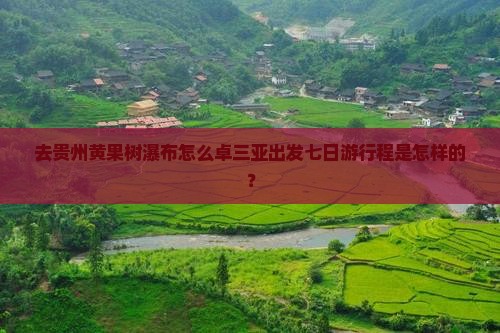 去贵州黄果树瀑布怎么卓三亚出发七日游行程是怎样的？