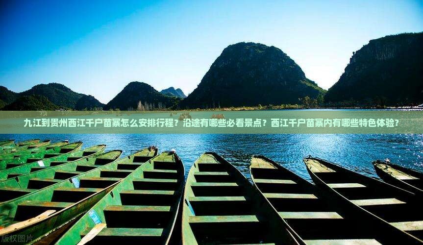 九江到贵州西江千户苗寨怎么安排行程？沿途有哪些必看景点？西江千户苗寨内有哪些特色体验？