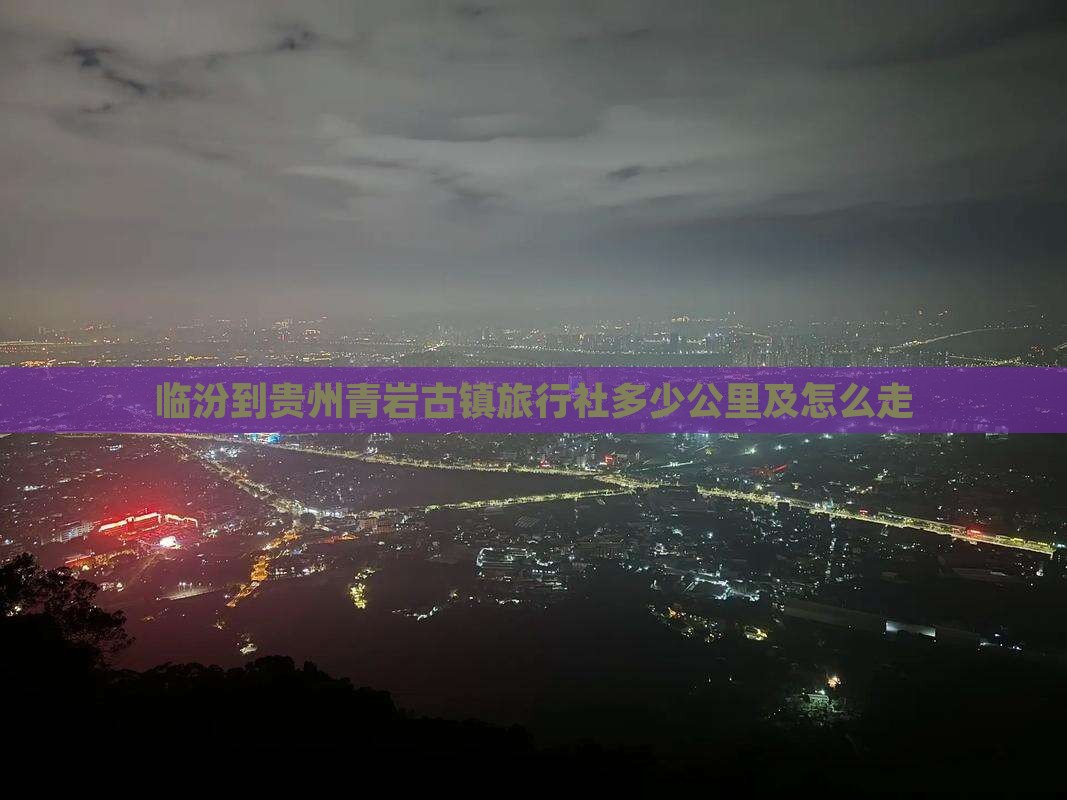 临汾到贵州青岩古镇旅行社多少公里及怎么走