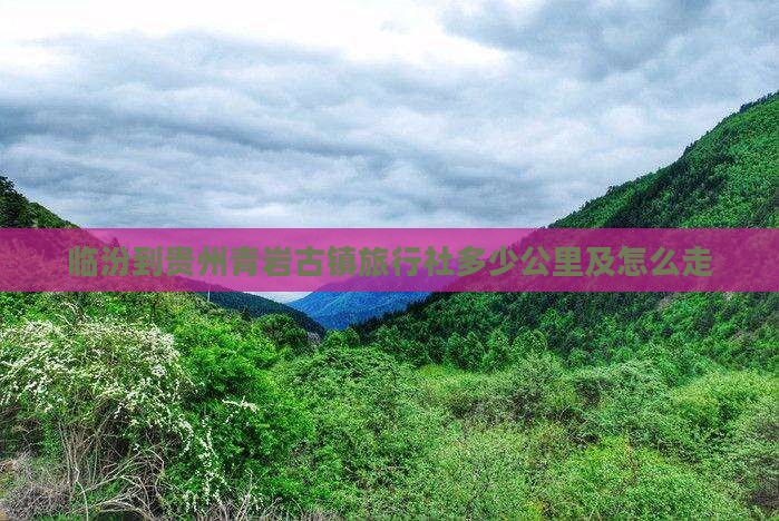 临汾到贵州青岩古镇旅行社多少公里及怎么走