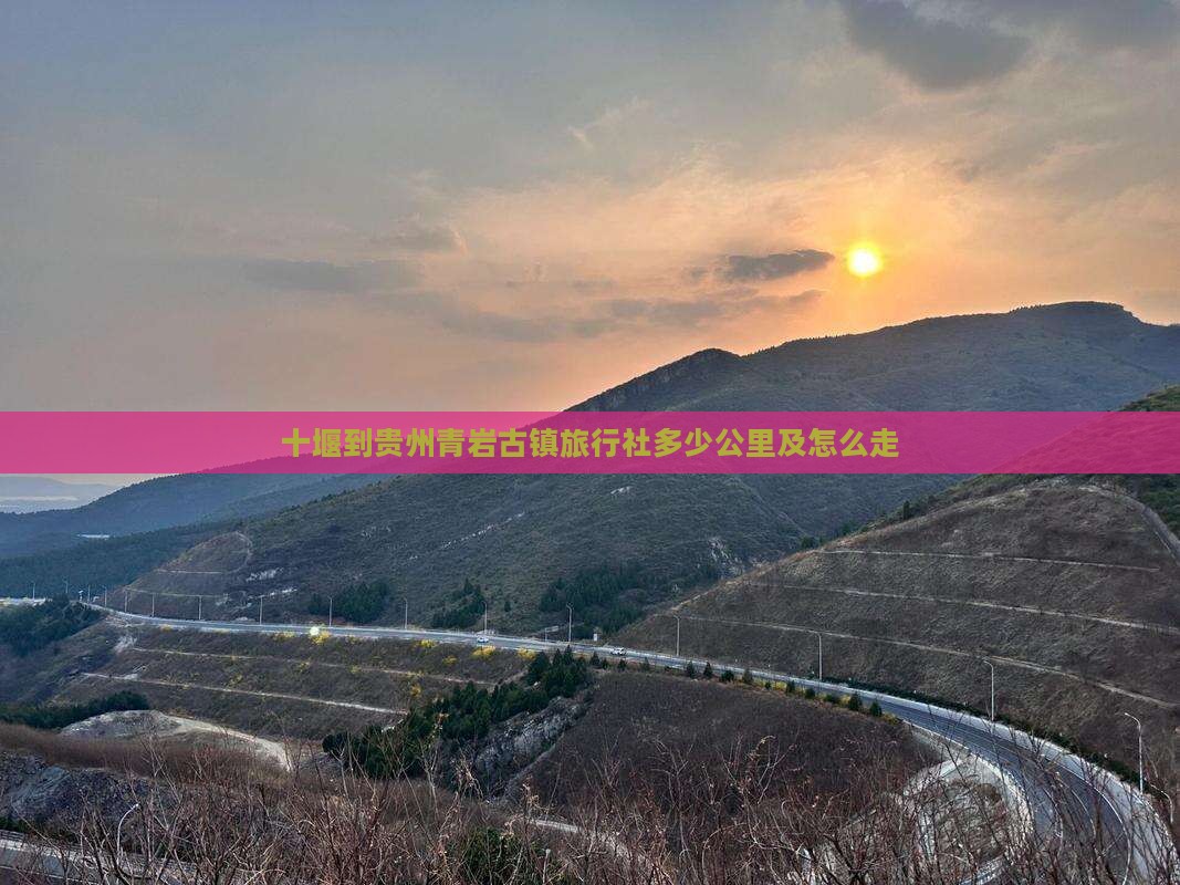 十堰到贵州青岩古镇旅行社多少公里及怎么走