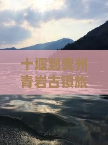 十堰到贵州青岩古镇旅行社多少公里及怎么走