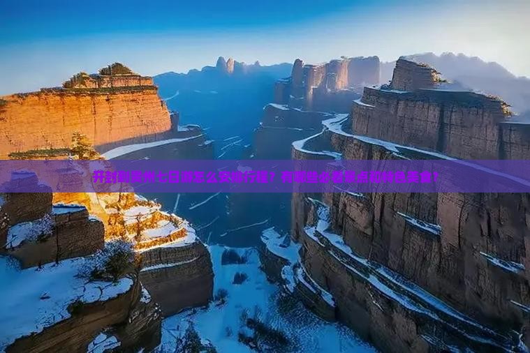 开封到贵州七日游怎么安排行程？有哪些必看景点和特色美食？