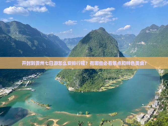 开封到贵州七日游怎么安排行程？有哪些必看景点和特色美食？