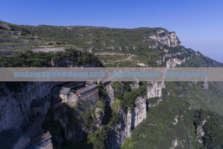 如何规划湘潭至贵州黄果树瀑布五日游，避开旅游高峰和痛点，享柿浸式旅行体验？