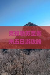 克孜勒苏至贵州五日游攻略及行程推荐，如何规划？有哪些必游景点和美食？