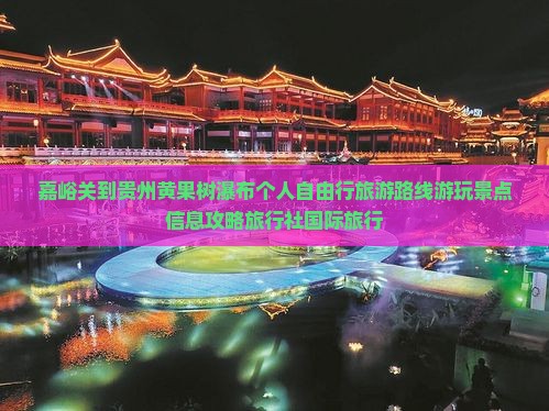 嘉峪关到贵州黄果树瀑布个人自由行旅游路线游玩景点信息攻略旅行社国际旅行