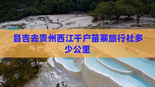 昌吉去贵州西江千户苗寨旅行社多少公里