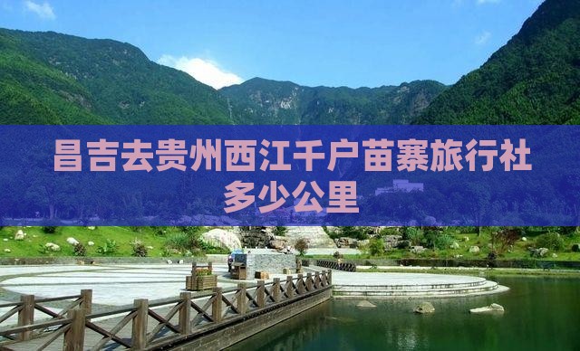 昌吉去贵州西江千户苗寨旅行社多少公里