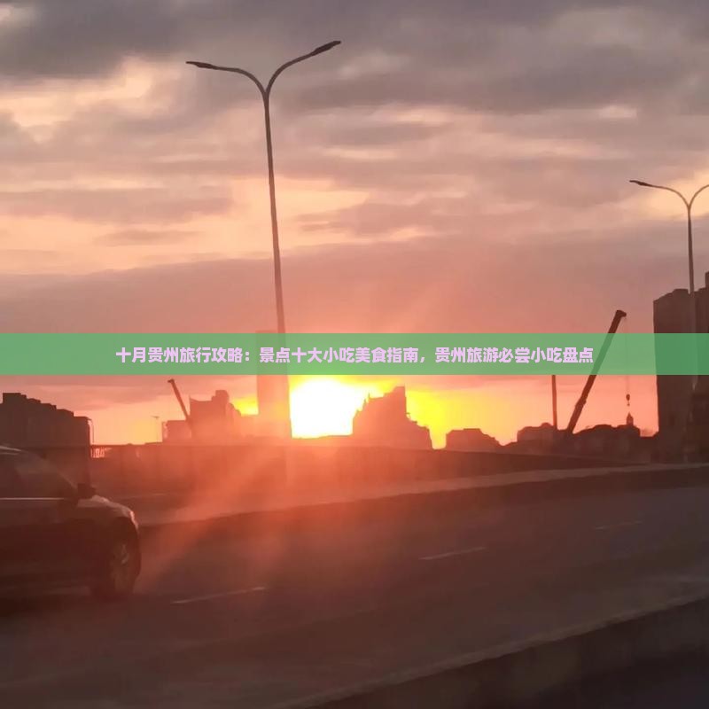 十月贵州旅行攻略：景点十大小吃美食指南，贵州旅游必尝小吃盘点