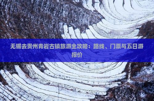 无锡去贵州青岩古镇旅游全攻略：路线、门票与五日游报价