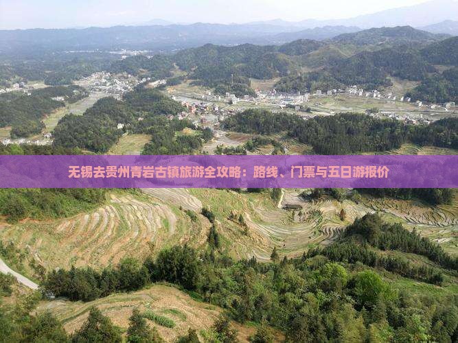 无锡去贵州青岩古镇旅游全攻略：路线、门票与五日游报价