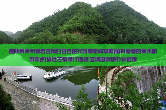 醴陵到贵州青岩古镇四日自由行旅游路线攻略|值得看看的贵州旅游景点|镇远古镇旅行信息|宣城国际旅行社推荐
