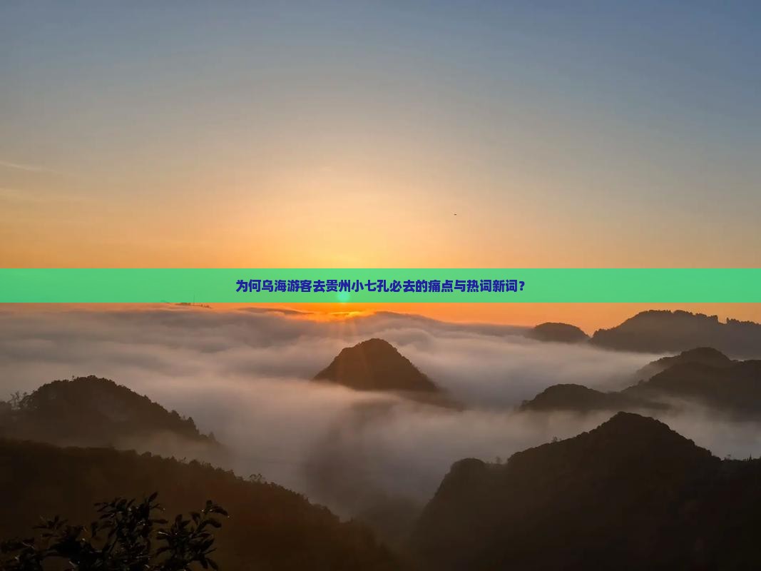 为何乌海游客去贵州小七孔必去的痛点与热词新词？