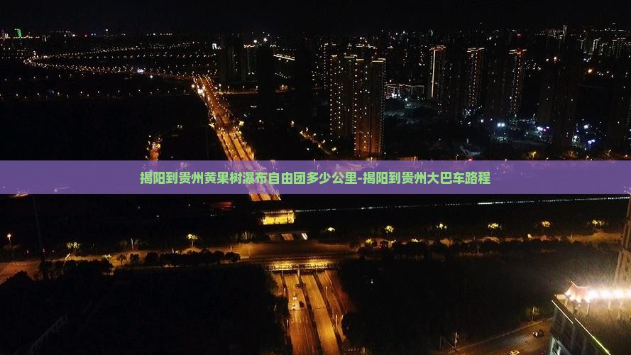 揭阳到贵州黄果树瀑布自由团多少公里-揭阳到贵州大巴车路程