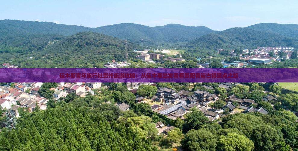 佳木斯青年旅行社贵州旅游攻略：从佳木斯出发看看贵阳青岩古镇景点之旅