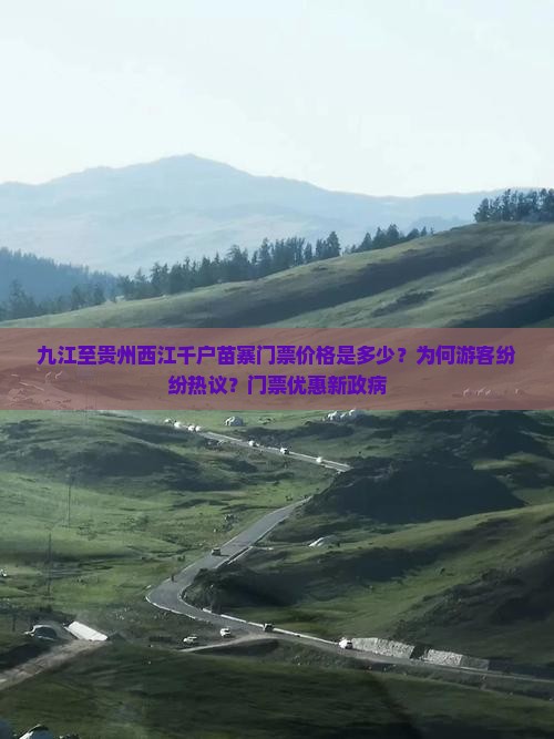 九江至贵州西江千户苗寨门票价格是多少?为何游客纷纷热议?门票优惠新政病 九江至贵州西江千户苗寨门票价格是多少?为何游客纷纷热议?门票优惠新政病