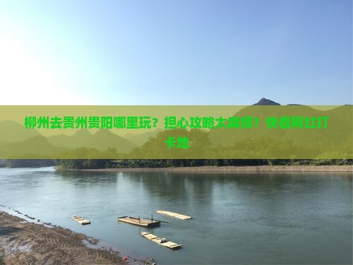 柳州去贵州贵阳哪里玩？担心攻略太麻烦？快看网红打卡地