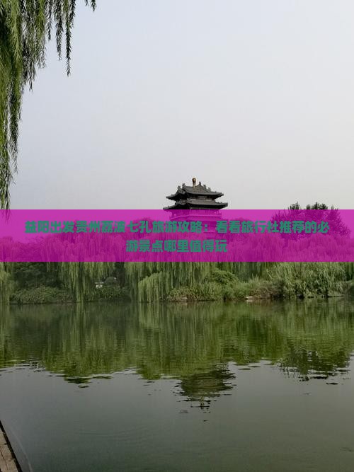 益阳出发贵州荔波七孔旅游攻略：看看旅行社推荐的必游景点哪里值得玩