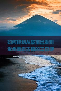 如何规划从陇南出发到贵州青岩古镇的三日游行程与预算？