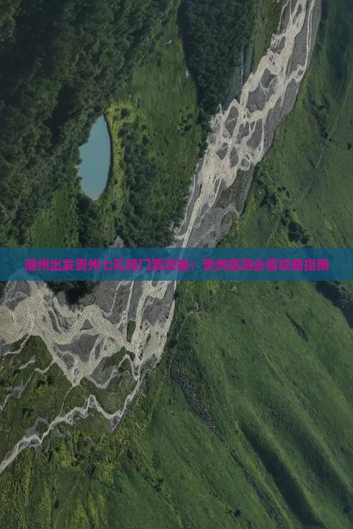 潮州出发贵州七孔桥门票攻略：贵州旅游必看攻略指南