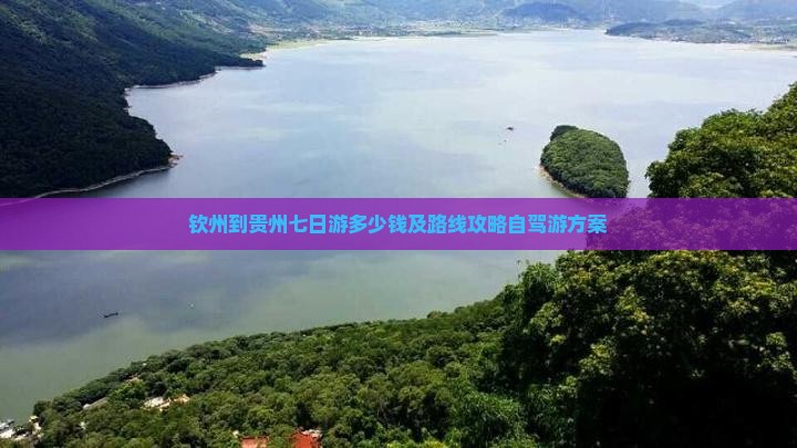 钦州到贵州七日游多少钱及路线攻略自驾游方案