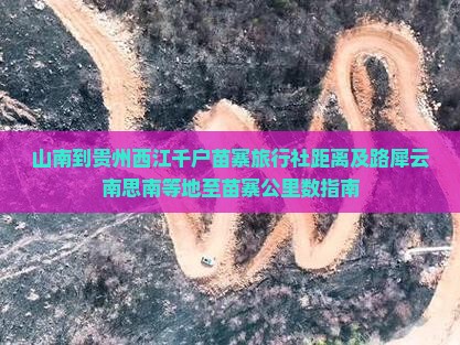 山南到贵州西江千户苗寨旅行社距离及路犀云南思南等地至苗寨公里数指南