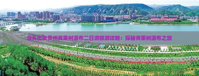 汕头出发贵州黄果树瀑布二日游旅游攻略：探秘黄果树瀑布之旅