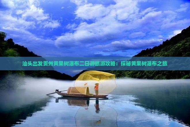 汕头出发贵州黄果树瀑布二日游旅游攻略：探秘黄果树瀑布之旅