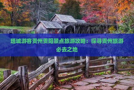 塔城游客贵州贵阳景点旅游攻略：探寻贵州旅游必去之地