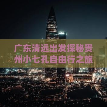 广东清远出发探秘贵州小七孔自由行之旅