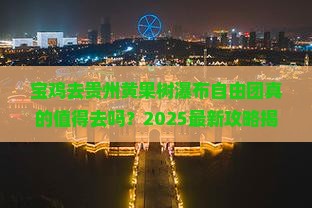 宝鸡去贵州黄果树瀑布自由团