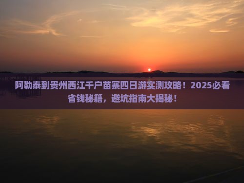 阿勒泰到贵州西江千户苗寨四日游 阿勒泰到贵州西江千户苗寨四日游