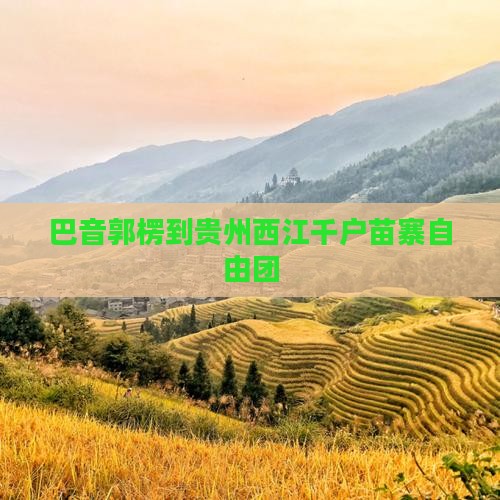 巴音郭楞到贵州西江千户苗寨自由团