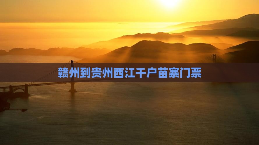 赣州到贵州西江千户苗寨门票