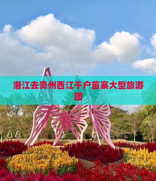 潜江去贵州西江千户苗寨大型旅游团
