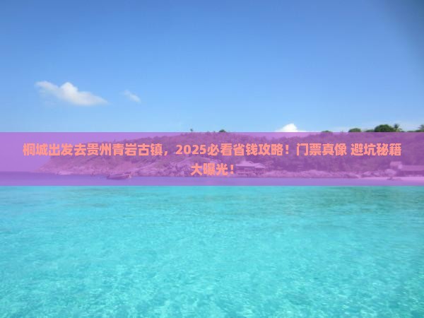 桐城去贵州青岩古镇门票 桐城去贵州青岩古镇门票