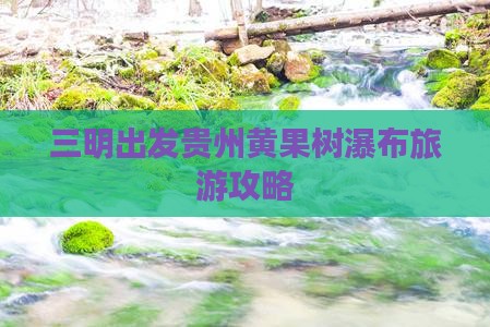 三明到贵州黄果树瀑布哪里玩