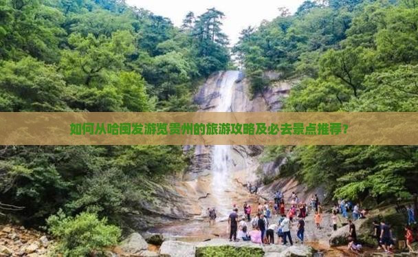 如何从哈闽发游览贵州的旅游攻略及必去景点推荐？