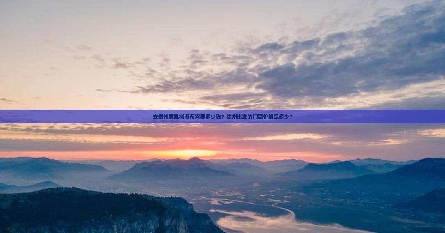 去贵州黄果树瀑布需要多少钱？徐州出发的门票价格是多少？