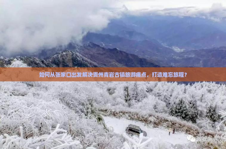 如何从张家口出发解决贵州青岩古镇旅游痛点，打造难忘旅程？
