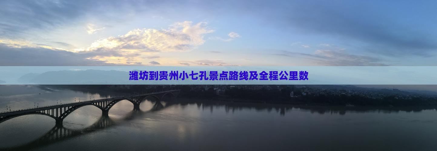 潍坊到贵州小七孔景点路线及全程公里数